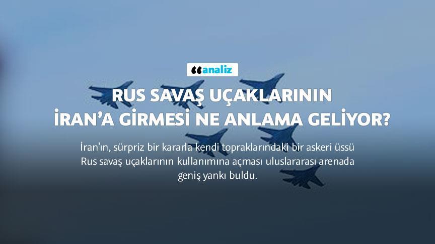 Rus savaş uçaklarının İran’a girmesi ne anlama geliyor