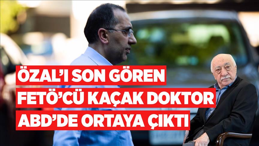 Özal’ı son gören FETÖ’cü kaçak doktor ABD’de ortaya çıktı