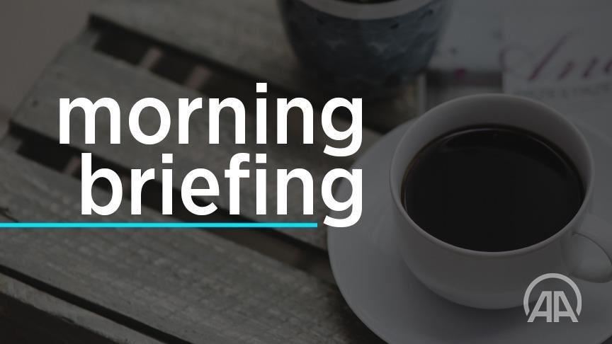 Anadolu Agency’s Morning Briefing