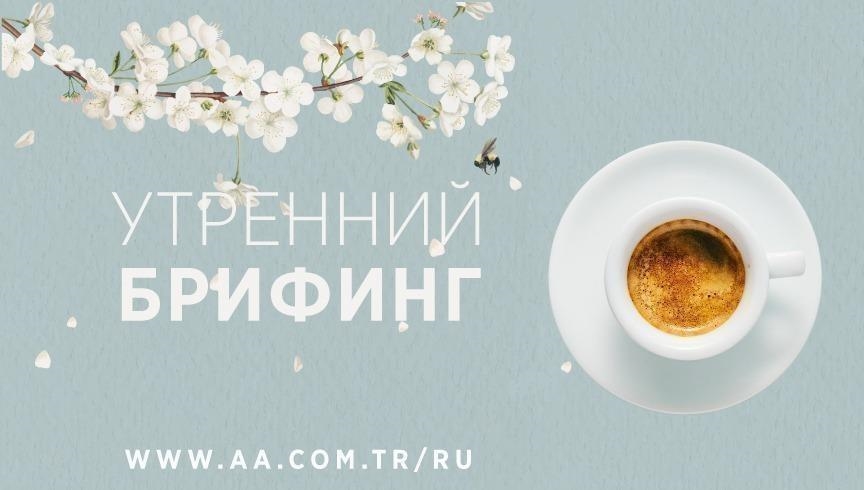 Утренний брифинг агентства «Анадолу» на 26 апреля