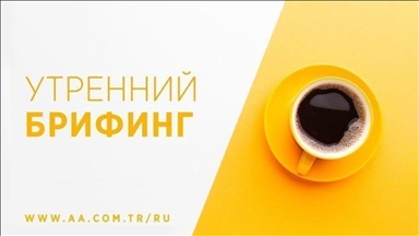 Утренний брифинг агентства «Анадолу» на 22 июля