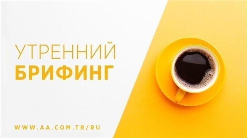 Утренний брифинг агентства «Анадолу» на 25 июля