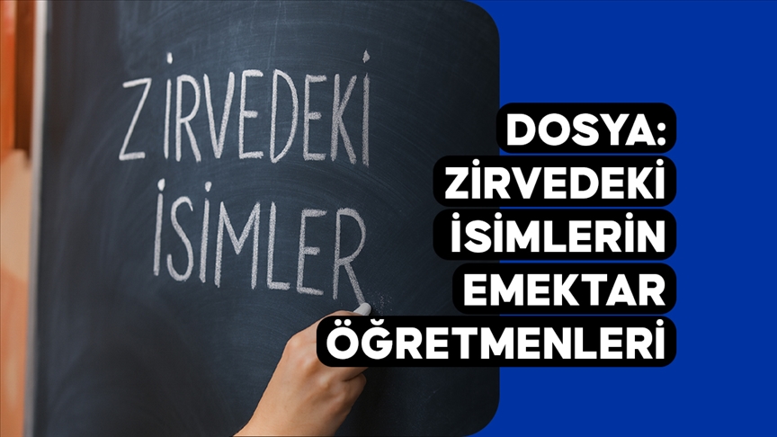 DOSYA: Zirvedeki isimlerin emektar öğretmenleri