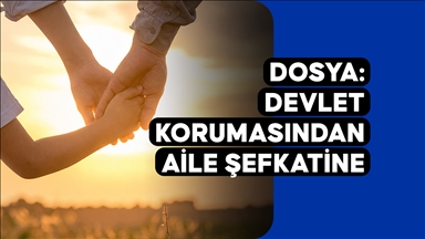 DOSYA: Devlet Korumasından Aile Şefkatine