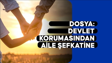 DOSYA: Devlet Korumasından Aile Şefkatine
