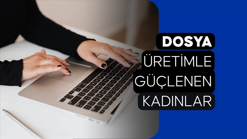 DOSYA: Üretimle Güçlenen Kadınlar